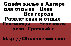 Сдаём жильё в Адлере для отдыха › Цена ­ 550-600 - Все города Развлечения и отдых » Гостиницы   . Чеченская респ.,Грозный г.